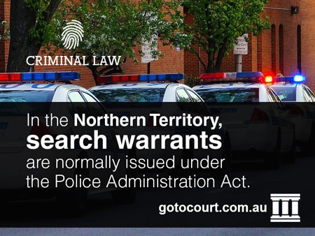 In the Northern Territory, search warrants are normally issued under the Police Administration Act.