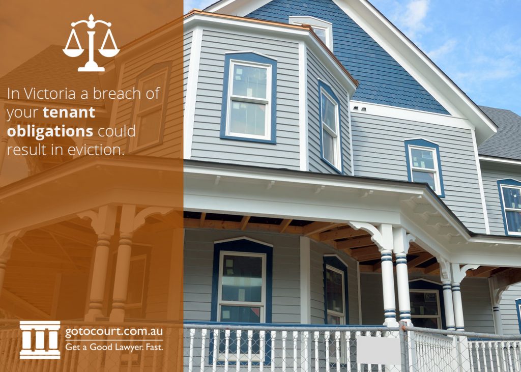 In Victoria a breach of your tenant obligations could result in eviction.