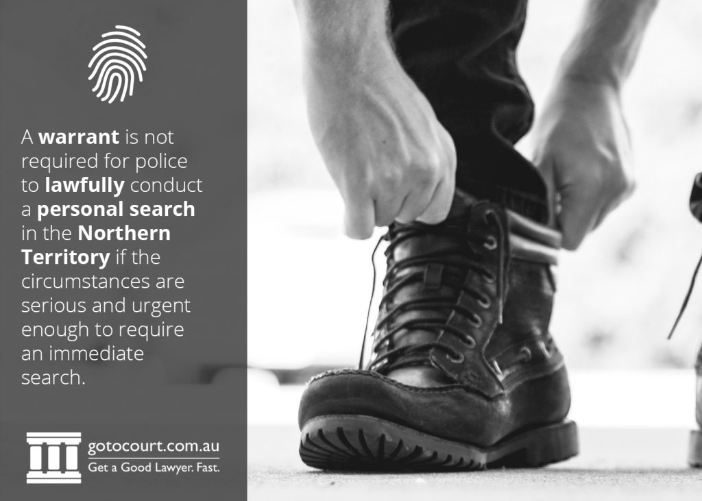 A warrant is not required for police to lawfully conduct a personal search in the Northern Territory if the circumstances are serious and urgent enough to require an immediate search