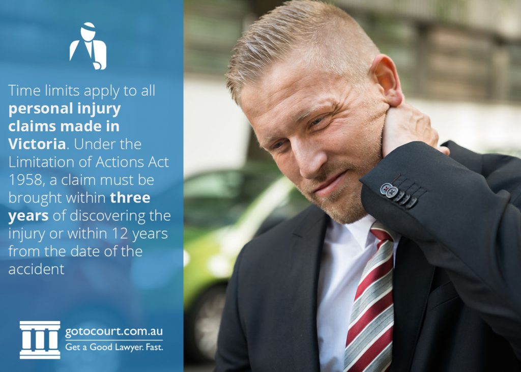 Time limits apply to all personal injury claims made in Victoria. Under the Limitation of Actions Act 1958, a claim must be brought within 3 years of discovering the injury or within 12 years from the date of the accident.