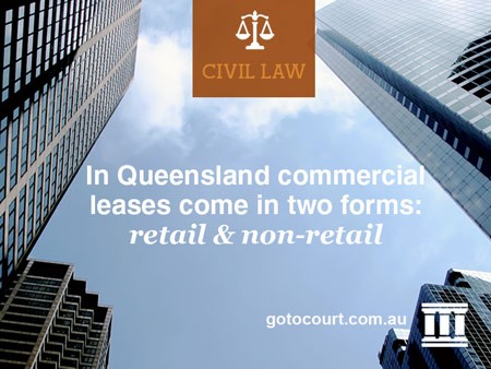 In Queensland commercial leases come in two forms: retail and non-retail