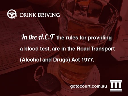  In the A.C.T the rules for providing a blood test, are in the Road Transport (Alcohol and Drugs) Act 1977.