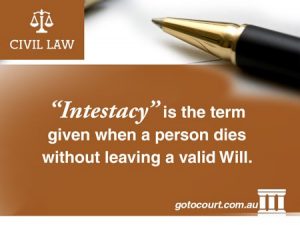 Intestacy” is the term given when a person dies without leaving a valid Will.