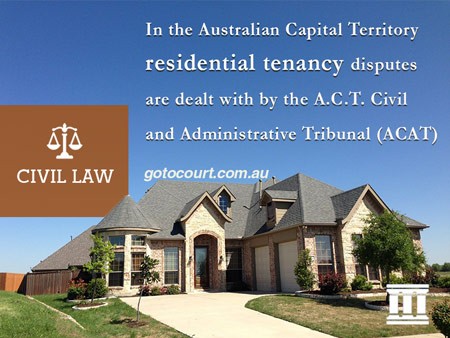 In the Australian Capital Territory residential tenancy disputes are dealt with by the A.C.T. Civil and Administrative Tribunal (ACAT)