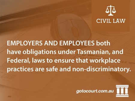 Employers and employees both have obligations under Tasmanian, and Federal, laws to ensure that workplace practices are safe and non-discriminatory.