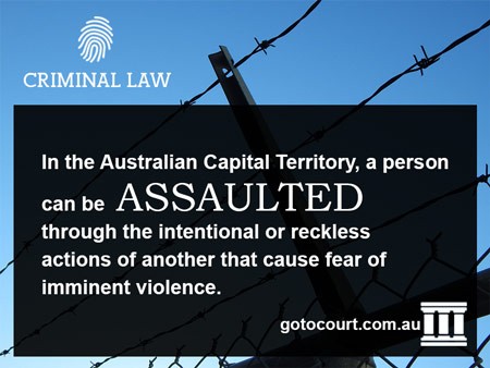 In the Australian Capital Territory, a person can be ASSAULTED through the intentional or reckless actions of another that cause fear of imminent violence.