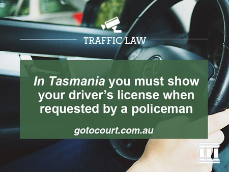 In Tasmania you must show your driver’s license when requested by a policeman